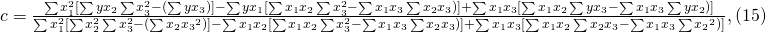 c=\frac{\sum{x_1^2}[\sum{yx_2}\sum{x_3^2}-(\sum{yx_3})]-\sum{yx_1}[\sum{x_1x_2}\sum{x_3^2}-\sum{x_1x_3} \sum{x_2x_3}  )] + \sum{x_1x_3}[\sum{x_1x_2}\sum{yx_3}-\sum{x_1x_3} \sum{yx_2})] }{\sum{x_1^2}[\sum{x_2^2}\sum{x_3^2}-(\sum{x_2x_3}^2)]-\sum{x_1x_2}[\sum{x_1x_2}\sum{x_3^2}-\sum{x_1x_3} \sum{x_2x_3}  )] + \sum{x_1x_3}[\sum{x_1x_2}\sum{x_2x_3}-\sum{x_1x_3} \sum{x_2}^2  )]},         (15)