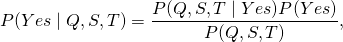 \begin{equation*} P( Yes\mid Q, S, T) = \frac{P( Q, S, T \mid Yes)P( Yes)}{P(Q, S, T)}  , \end{equation}