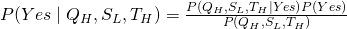 P( Yes\mid Q_{H}, S_{L},T_{H}) = \frac{P( Q_{H}, S_{L},T_{H}\mid Yes)P( Yes)}{P(Q_{H}, S_{L},T_{H})}