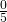 \frac{0}{5}