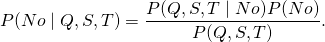 \begin{equation*} P( No\mid Q, S, T) = \frac{P( Q, S, T \mid No)P( No)}{P(Q, S, T)}  .         \end{equation}