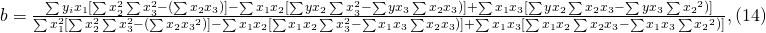 b=\frac{\sum{y_ix_1}[\sum{x_2^2}\sum{x_3^2}-(\sum{x_2x_3})]-\sum{x_1x_2}[\sum{yx_2}\sum{x_3^2}-\sum{yx_3} \sum{x_2x_3}  )] + \sum{x_1x_3}[\sum{yx_2}\sum{x_2x_3}-\sum{yx_3} \sum{x_2}^2  )] }{\sum{x_1^2}[\sum{x_2^2}\sum{x_3^2}-(\sum{x_2x_3}^2)]-\sum{x_1x_2}[\sum{x_1x_2}\sum{x_3^2}-\sum{x_1x_3} \sum{x_2x_3}  )] + \sum{x_1x_3}[\sum{x_1x_2}\sum{x_2x_3}-\sum{x_1x_3} \sum{x_2}^2  )]},      (14)