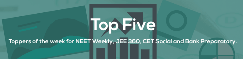 Top Five – Weekly toppers from NEET Weekly, JEE 360, Bank Preparatory & CET Social